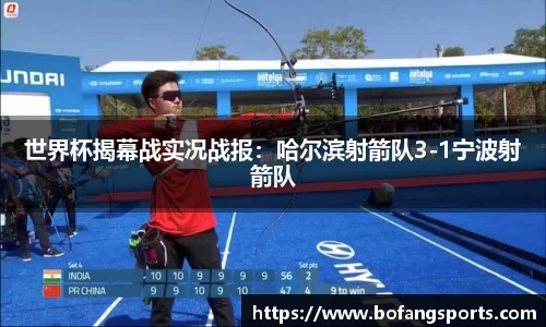 世界杯揭幕战实况战报:哈尔滨射箭队3-1宁波射箭队