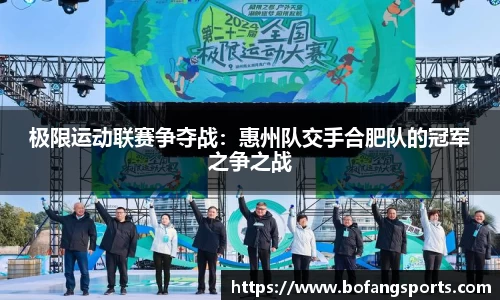 极限运动联赛争夺战:惠州队交手合肥队的冠军之争之战